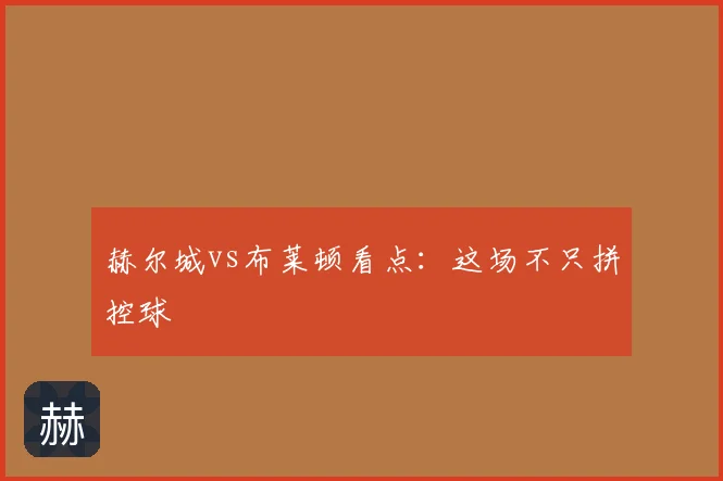 赫尔城vs布莱顿看点:这场不只拼控球