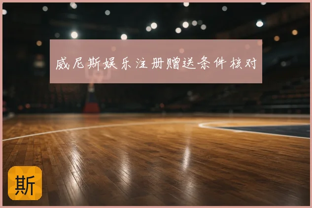 威尼斯娱乐注册赠送条件核对