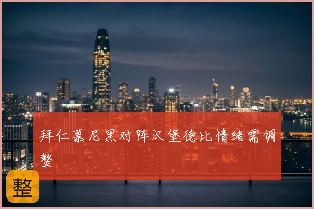 拜仁慕尼黑对阵汉堡德比情绪需调整