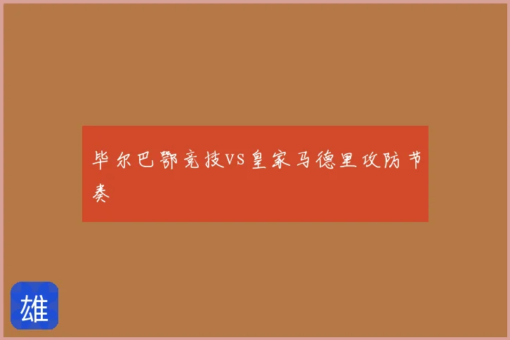 毕尔巴鄂竞技vs皇家马德里攻防节奏