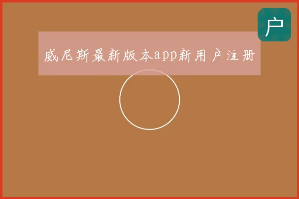 威尼斯最新版本app新用户注册
