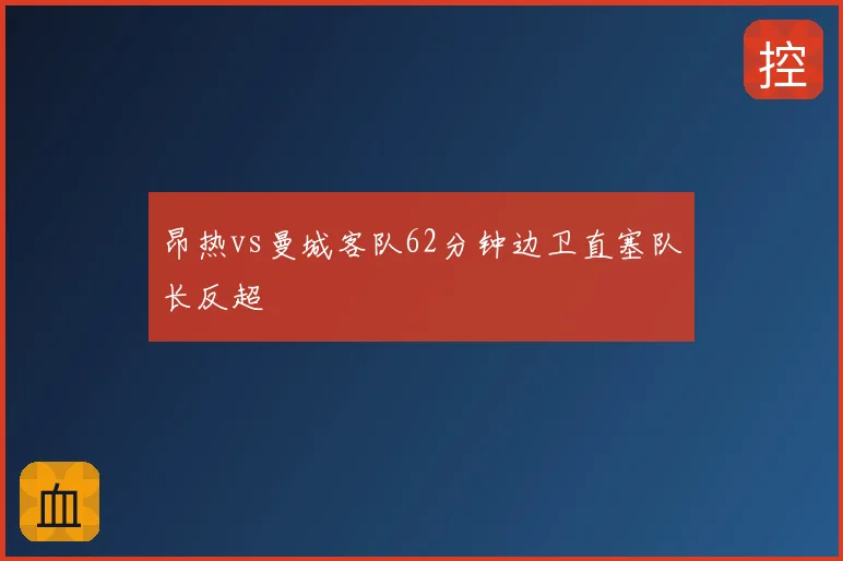 昂热vs曼城客队62分钟边卫直塞队长反超