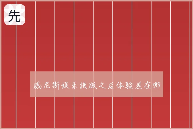 威尼斯娱乐换版之后体验差在哪