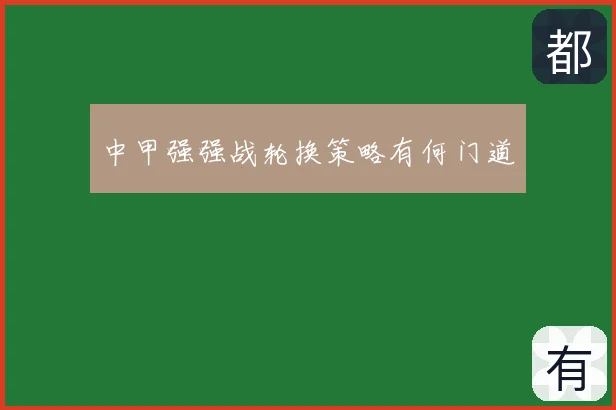 中甲强强战轮换策略有何门道